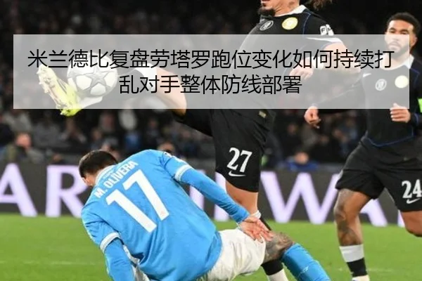 米兰德比复盘劳塔罗跑位变化如何持续打乱对手整体防线部署