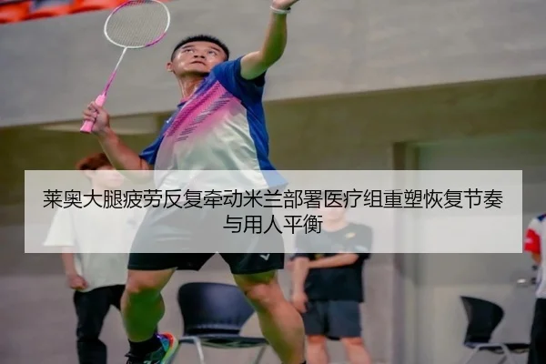 莱奥大腿疲劳反复牵动米兰部署医疗组重塑恢复节奏与用人平衡