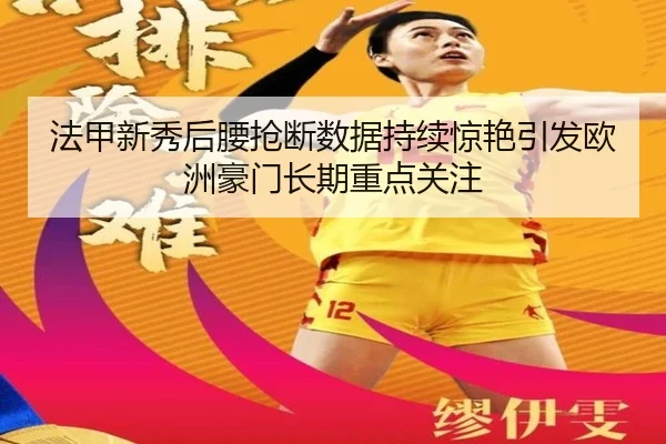 法甲新秀后腰抢断数据持续惊艳引发欧洲豪门长期重点关注