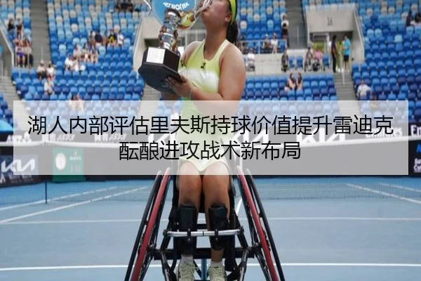 湖人内部评估里夫斯持球价值提升雷迪克酝酿进攻战术新布局